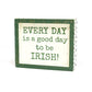 Every Day Is A Good Day To Be Irish Sign